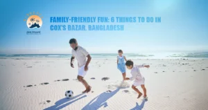 Family-Friendly Fun: 6 Things to Do in Cox’s Bazar